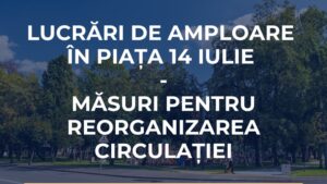 Lucrări de amploare în Piața 14 Iulie