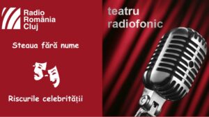 Teatru radiofonic la Radio Cluj – Steaua fără nume/ Riscurile celebrităţii