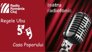 Teatru radiofonic la Radio Cluj – Regele Ubu/ Casa Poporului