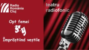 Teatru radiofonic la Radio Cluj – Opt femei/ Împrăştiind veştile